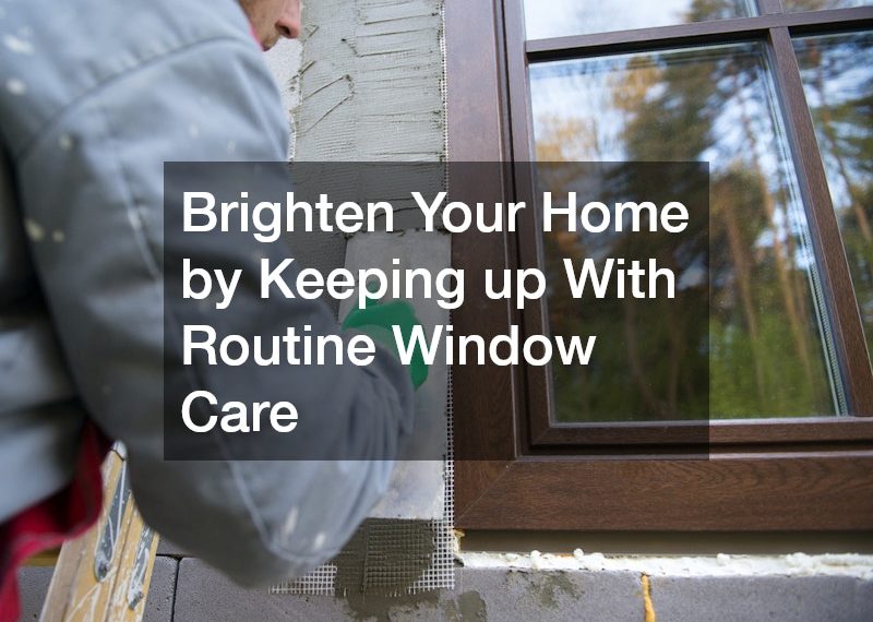 Brighten Your Home by Keeping up With Routine Window Care